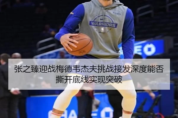 张之臻迎战梅德韦杰夫挑战接发深度能否撕开底线实现突破